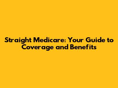 Straight Medicare: Your Guide to Coverage and Benefits