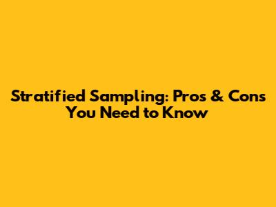 Stratified Sampling: Pros & Cons You Need to Know