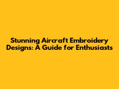 Stunning Aircraft Embroidery Designs: A Guide for Enthusiasts