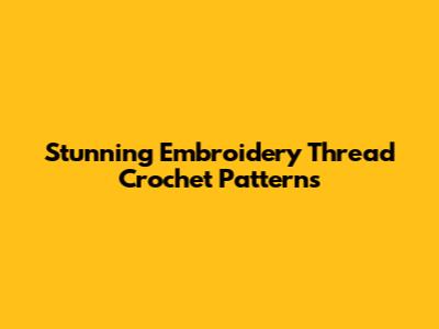 Stunning Embroidery Thread Crochet Patterns