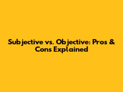 Subjective vs. Objective: Pros & Cons Explained