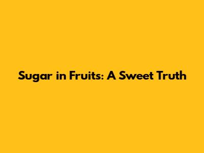 Sugar in Fruits: A Sweet Truth