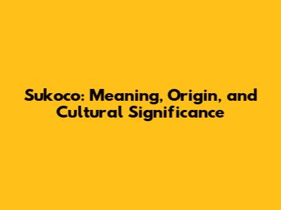 Sukoco: Meaning, Origin, and Cultural Significance