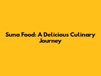 Suna Food: A Delicious Culinary Journey