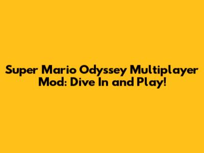 Super Mario Odyssey Multiplayer Mod: Dive In and Play!