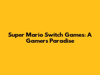 Super Mario Switch Games: A Gamer's Paradise