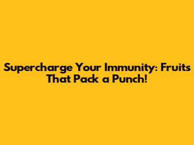 Supercharge Your Immunity: Fruits That Pack a Punch!