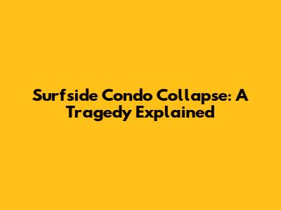 Surfside Condo Collapse: A Tragedy Explained