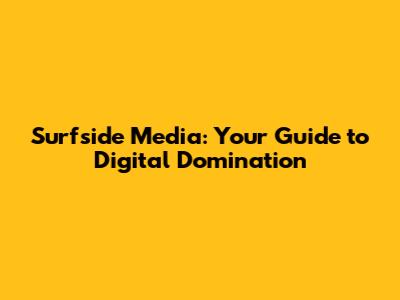 Surfside Media: Your Guide to Digital Domination