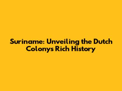 Suriname: Unveiling the Dutch Colony's Rich History