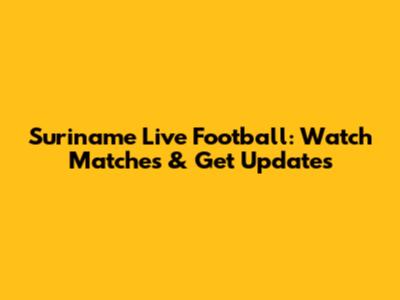 Suriname Live Football: Watch Matches & Get Updates