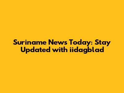 Suriname News Today: Stay Updated with iidagblad