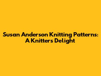 Susan Anderson Knitting Patterns: A Knitter's Delight