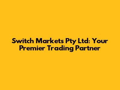 Switch Markets Pty Ltd: Your Premier Trading Partner