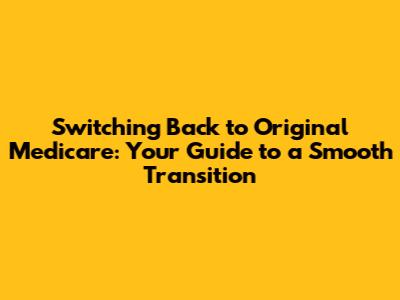 Switching Back to Original Medicare: Your Guide to a Smooth Transition