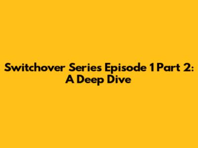 Switchover Series Episode 1 Part 2: A Deep Dive