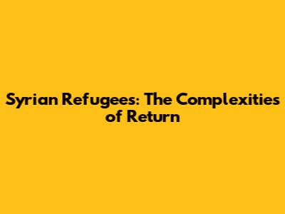 Syrian Refugees: The Complexities of Return
