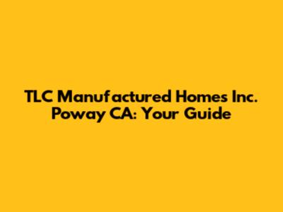 TLC Manufactured Homes Inc. Poway CA: Your Guide