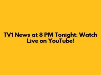 TV1 News at 8 PM Tonight: Watch Live on YouTube!