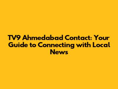 TV9 Ahmedabad Contact: Your Guide to Connecting with Local News