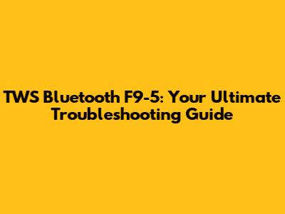 TWS Bluetooth F9-5: Your Ultimate Troubleshooting Guide