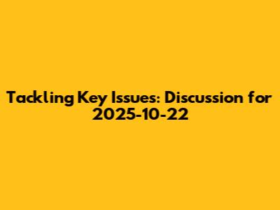 Tackling Key Issues: Discussion for 2025-10-22
