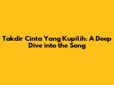Takdir Cinta Yang Kupilih: A Deep Dive into the Song