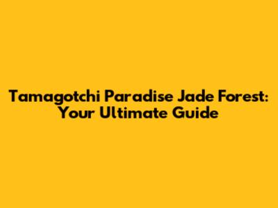 Tamagotchi Paradise Jade Forest: Your Ultimate Guide