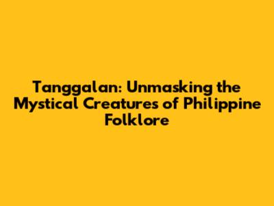 Tanggalan: Unmasking the Mystical Creatures of Philippine Folklore