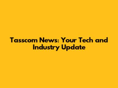 Tasscom News: Your Tech and Industry Update