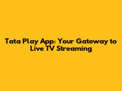 Tata Play App: Your Gateway to Live TV Streaming
