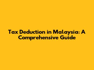 Tax Deduction in Malaysia: A Comprehensive Guide