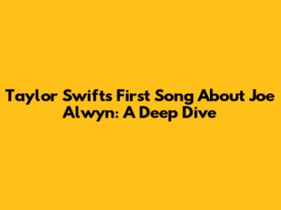 Taylor Swift's First Song About Joe Alwyn: A Deep Dive