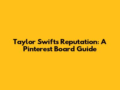 Taylor Swift's Reputation: A Pinterest Board Guide