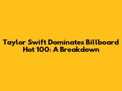 Taylor Swift Dominates Billboard Hot 100: A Breakdown