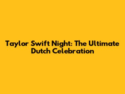 Taylor Swift Night: The Ultimate Dutch Celebration