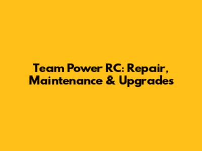 Team Power RC: Repair, Maintenance & Upgrades