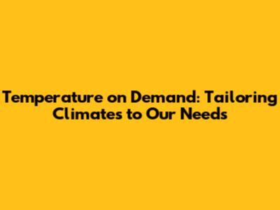 Temperature on Demand: Tailoring Climates to Our Needs