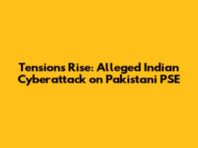 Tensions Rise: Alleged Indian Cyberattack on Pakistani PSE
