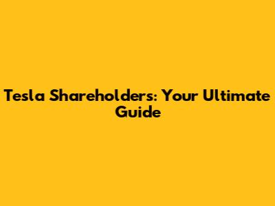 Tesla Shareholders: Your Ultimate Guide