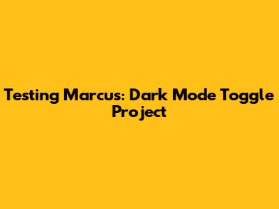 Testing Marcus: Dark Mode Toggle Project