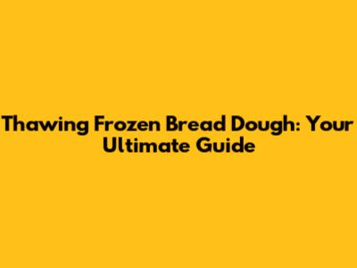 Thawing Frozen Bread Dough: Your Ultimate Guide