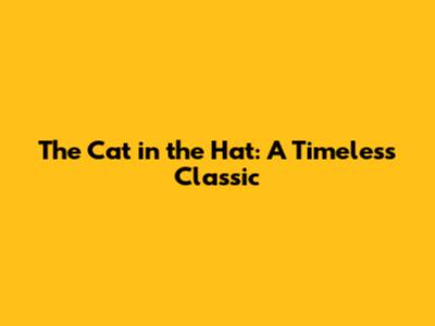 The Cat in the Hat: A Timeless Classic