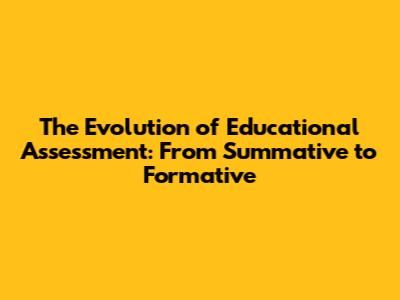 The Evolution of Educational Assessment: From Summative to Formative
