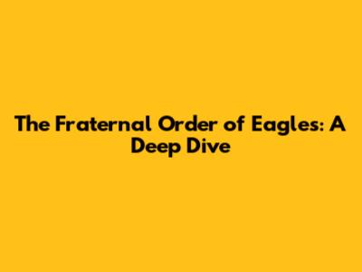 The Fraternal Order of Eagles: A Deep Dive