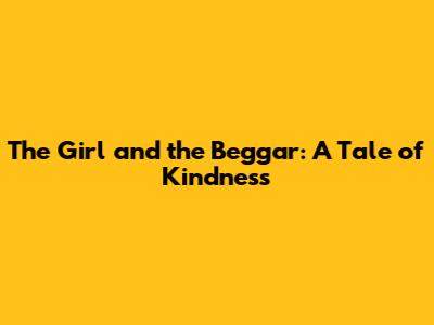 The Girl and the Beggar: A Tale of Kindness
