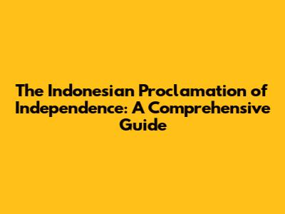 The Indonesian Proclamation of Independence: A Comprehensive Guide