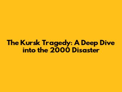 The Kursk Tragedy: A Deep Dive into the 2000 Disaster