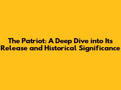 The Patriot: A Deep Dive into Its Release and Historical Significance