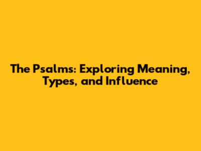 The Psalms: Exploring Meaning, Types, and Influence
